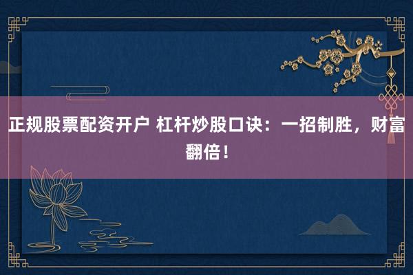 正规股票配资开户 杠杆炒股口诀：一招制胜，财富翻倍！