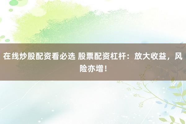 在线炒股配资看必选 股票配资杠杆：放大收益，风险亦增！