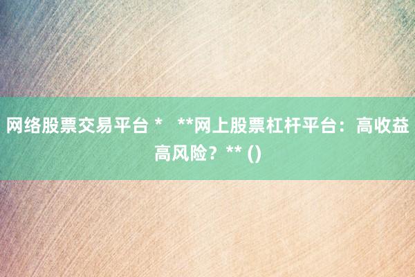 网络股票交易平台 *   **网上股票杠杆平台：高收益高风险？** ()