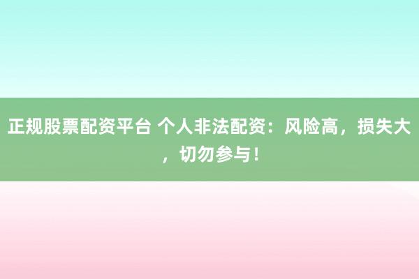 正规股票配资平台 个人非法配资：风险高，损失大，切勿参与！