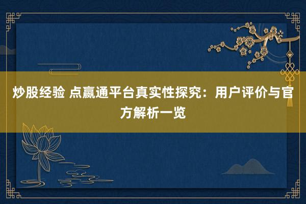 炒股经验 点嬴通平台真实性探究：用户评价与官方解析一览