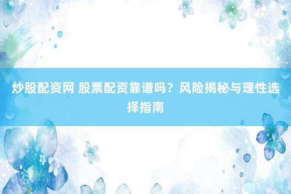 炒股配资网 股票配资靠谱吗？风险揭秘与理性选择指南