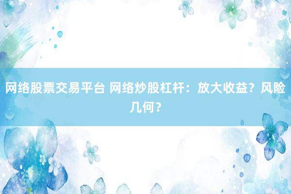 网络股票交易平台 网络炒股杠杆：放大收益？风险几何？