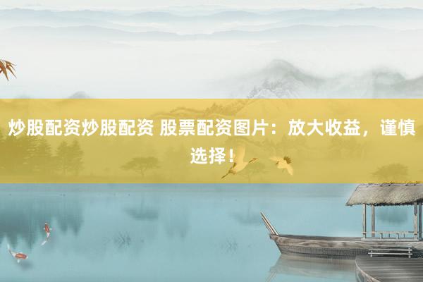 炒股配资炒股配资 股票配资图片：放大收益，谨慎选择！