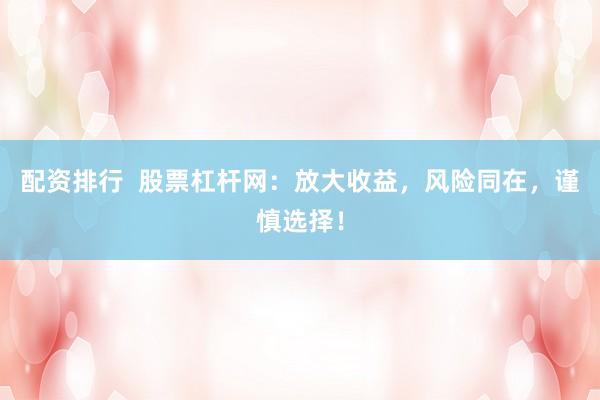 配资排行  股票杠杆网：放大收益，风险同在，谨慎选择！
