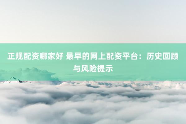 正规配资哪家好 最早的网上配资平台：历史回顾与风险提示