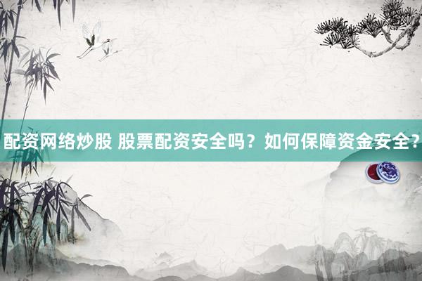 配资网络炒股 股票配资安全吗？如何保障资金安全？