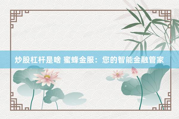 炒股杠杆是啥 蜜蜂金服：您的智能金融管家