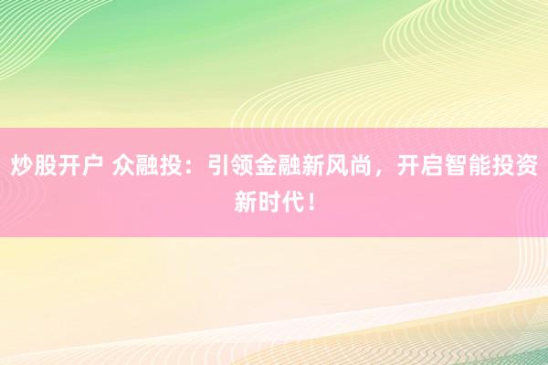 炒股开户 众融投：引领金融新风尚，开启智能投资新时代！