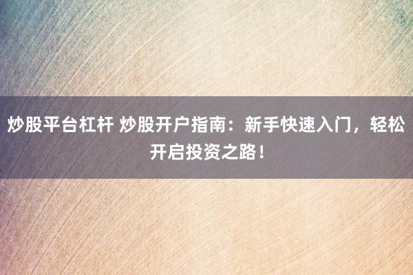 炒股平台杠杆 炒股开户指南：新手快速入门，轻松开启投资之路！