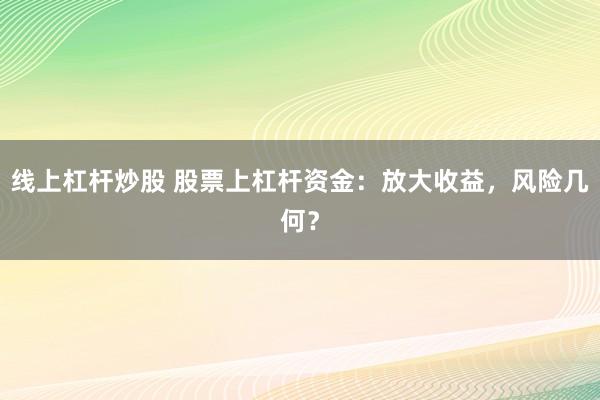 线上杠杆炒股 股票上杠杆资金：放大收益，风险几何？