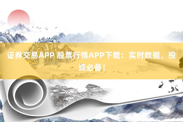 证券交易APP 股票行情APP下载：实时数据，投资必备！