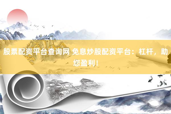 股票配资平台查询网 免息炒股配资平台：杠杆，助您盈利！