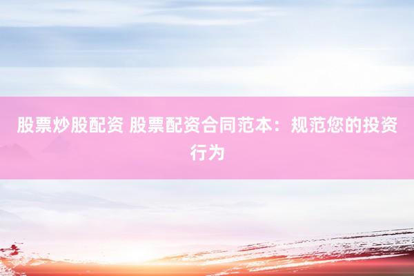 股票炒股配资 股票配资合同范本：规范您的投资行为