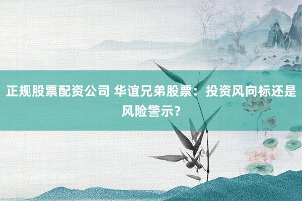 正规股票配资公司 华谊兄弟股票：投资风向标还是风险警示？