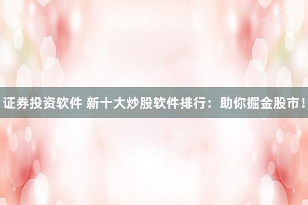 证券投资软件 新十大炒股软件排行：助你掘金股市！