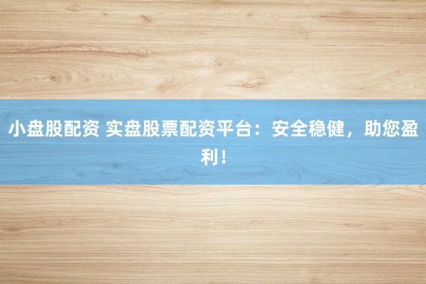 小盘股配资 实盘股票配资平台：安全稳健，助您盈利！
