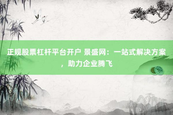 正规股票杠杆平台开户 景盛网：一站式解决方案，助力企业腾飞