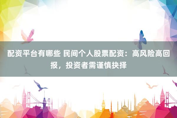配资平台有哪些 民间个人股票配资：高风险高回报，投资者需谨慎抉择