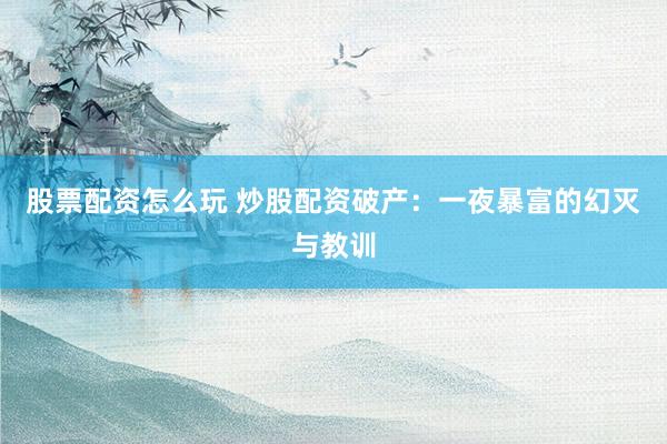 股票配资怎么玩 炒股配资破产：一夜暴富的幻灭与教训