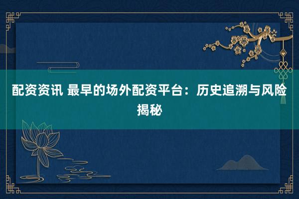配资资讯 最早的场外配资平台：历史追溯与风险揭秘
