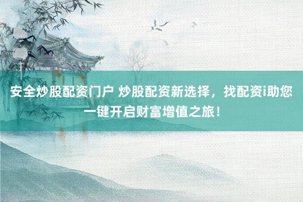 安全炒股配资门户 炒股配资新选择，找配资i助您一键开启财富增值之旅！