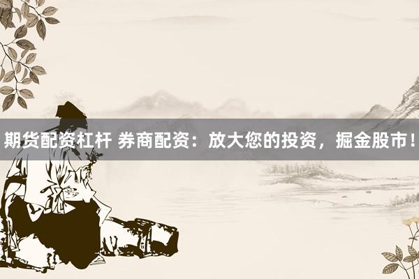 期货配资杠杆 券商配资：放大您的投资，掘金股市！