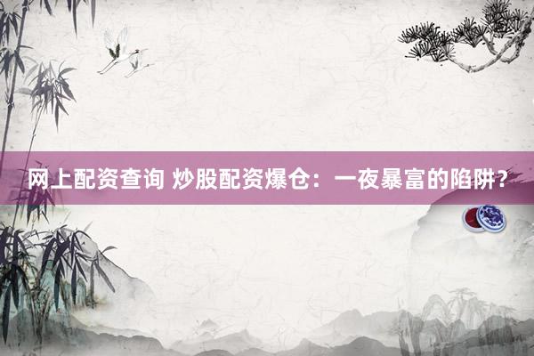 网上配资查询 炒股配资爆仓：一夜暴富的陷阱？