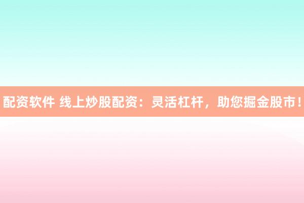 配资软件 线上炒股配资：灵活杠杆，助您掘金股市！