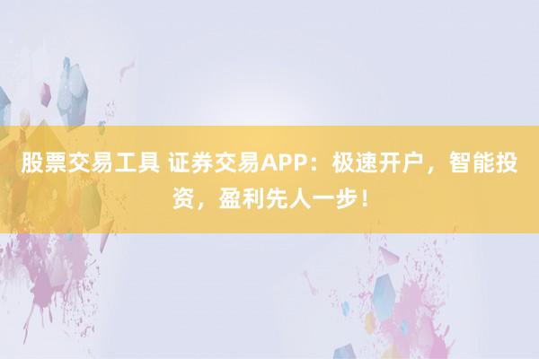 股票交易工具 证券交易APP：极速开户，智能投资，盈利先人一步！