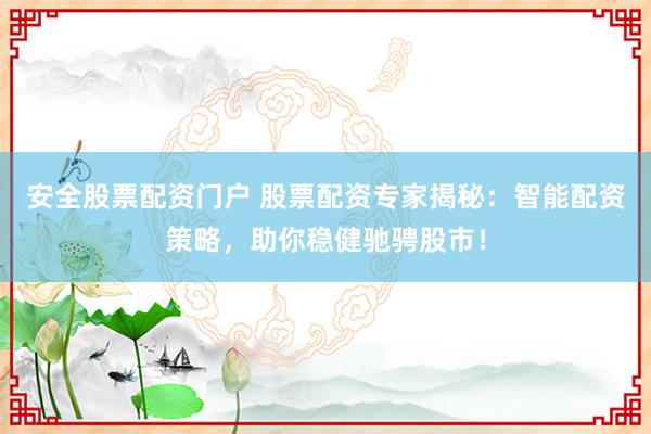 安全股票配资门户 股票配资专家揭秘：智能配资策略，助你稳健驰骋股市！