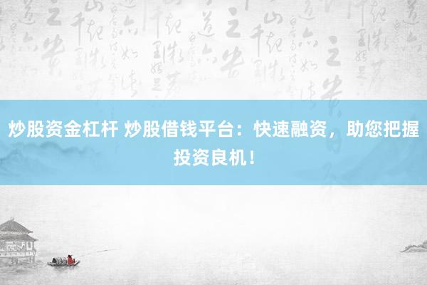 炒股资金杠杆 炒股借钱平台：快速融资，助您把握投资良机！