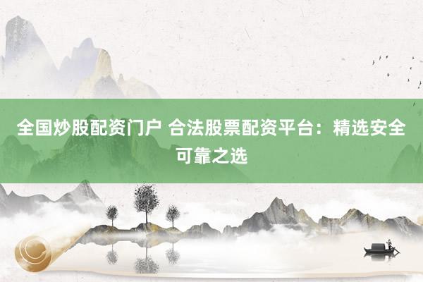 全国炒股配资门户 合法股票配资平台：精选安全可靠之选