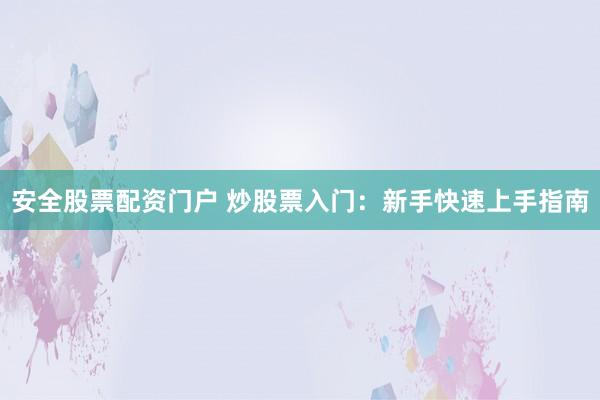 安全股票配资门户 炒股票入门:新手快速上手指南