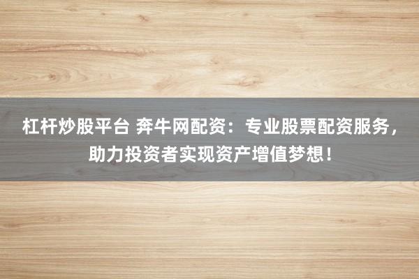杠杆炒股平台 奔牛网配资:专业股票配资服务,助力投资者实现资产增值梦想!