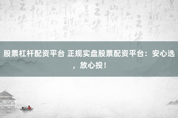 股票杠杆配资平台 正规实盘股票配资平台：安心选，放心投！