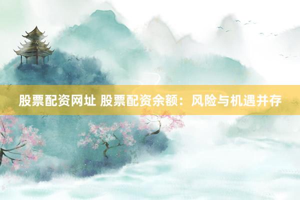 股票配资网址 股票配资余额：风险与机遇并存