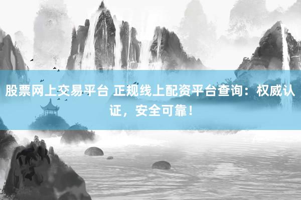 股票网上交易平台 正规线上配资平台查询：权威认证，安全可靠！