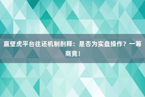 赢壁虎平台往还机制剖释：是否为实盘操作？一筹商竟！