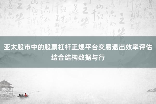 亚太股市中的股票杠杆正规平台交易退出效率评估结合结构数据与行
