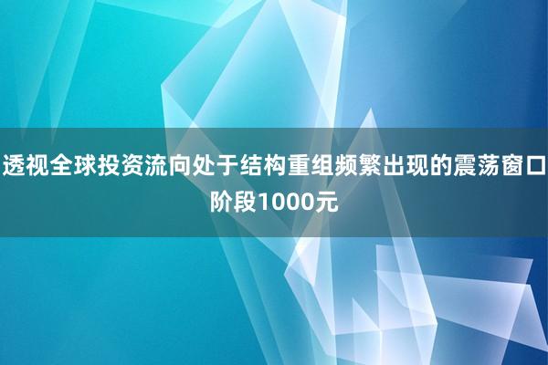 透视全球投资流向处于结构重组频繁出现的震荡窗口阶段1000元