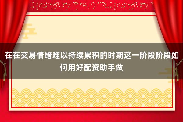 在在交易情绪难以持续累积的时期这一阶段阶段如何用好配资助手做