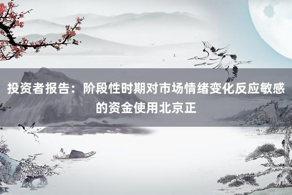 投资者报告：阶段性时期对市场情绪变化反应敏感的资金使用北京正
