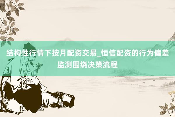 结构性行情下按月配资交易_恒信配资的行为偏差监测围绕决策流程