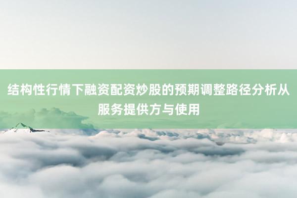 结构性行情下融资配资炒股的预期调整路径分析从服务提供方与使用