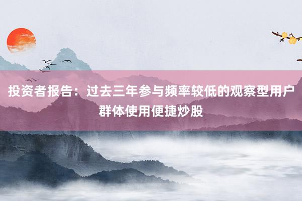 投资者报告：过去三年参与频率较低的观察型用户群体使用便捷炒股