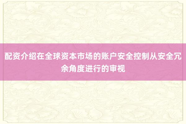 配资介绍在全球资本市场的账户安全控制从安全冗余角度进行的审视