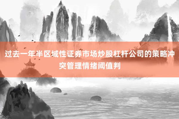 过去一年半区域性证券市场炒股杠杆公司的策略冲突管理情绪阈值判