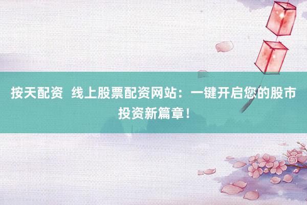 按天配资 线上股票配资网站:一键开启您的股市投资新篇章!