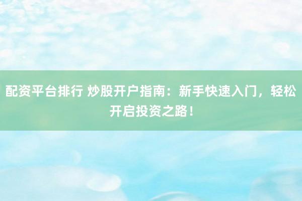配资平台排行 炒股开户指南：新手快速入门，轻松开启投资之路！